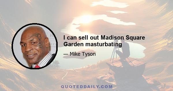 I can sell out Madison Square Garden masturbating