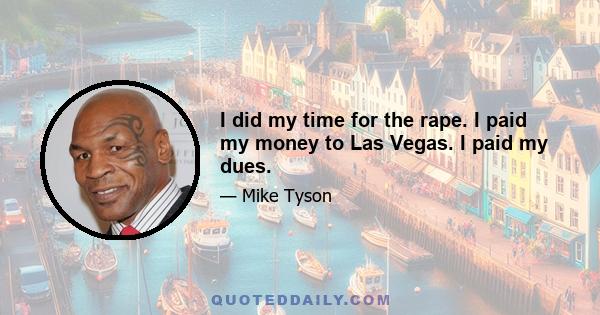 I did my time for the rape. I paid my money to Las Vegas. I paid my dues.