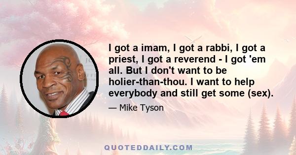 I got a imam, I got a rabbi, I got a priest, I got a reverend - I got 'em all. But I don't want to be holier-than-thou. I want to help everybody and still get some (sex).