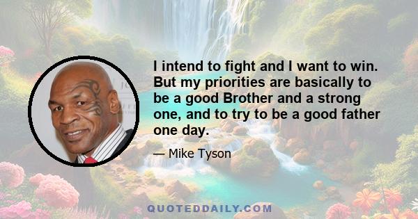 I intend to fight and I want to win. But my priorities are basically to be a good Brother and a strong one, and to try to be a good father one day.