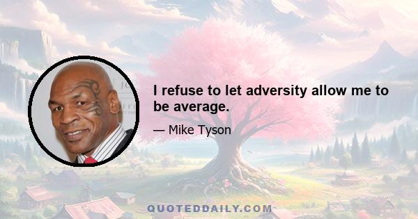 I refuse to let adversity allow me to be average.