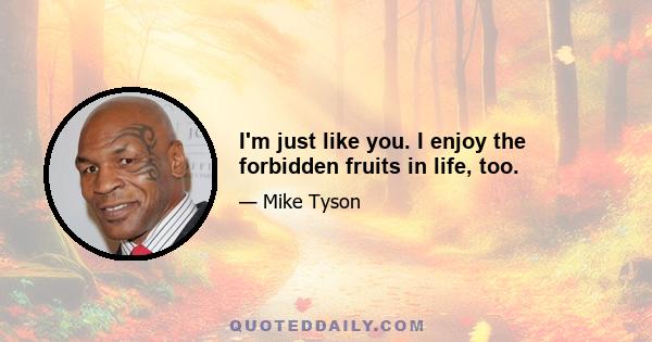 I'm just like you. I enjoy the forbidden fruits in life, too.