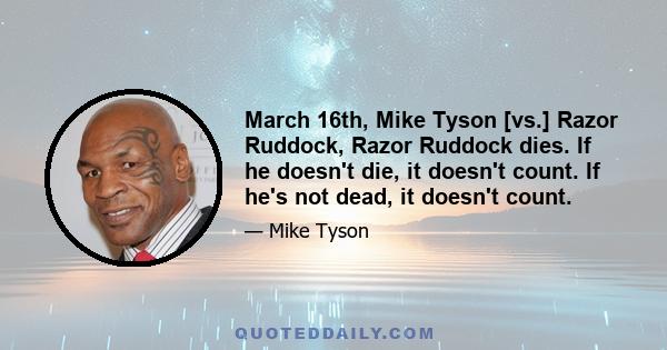 March 16th, Mike Tyson [vs.] Razor Ruddock, Razor Ruddock dies. If he doesn't die, it doesn't count. If he's not dead, it doesn't count.