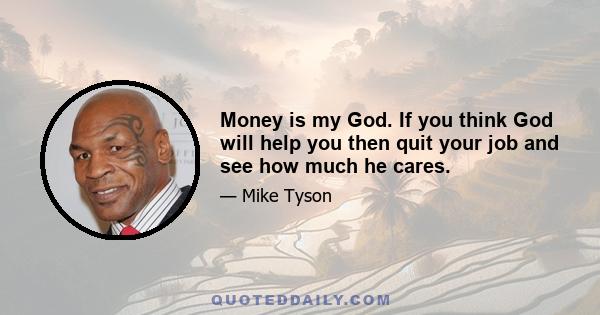 Money is my God. If you think God will help you then quit your job and see how much he cares.