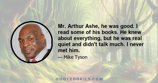 Mr. Arthur Ashe, he was good. I read some of his books. He knew about everything, but he was real quiet and didn't talk much. I never met him.