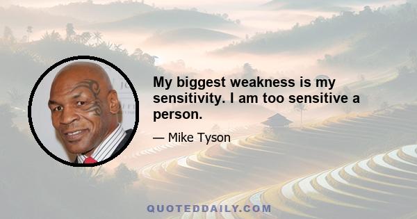 My biggest weakness is my sensitivity. I am too sensitive a person.