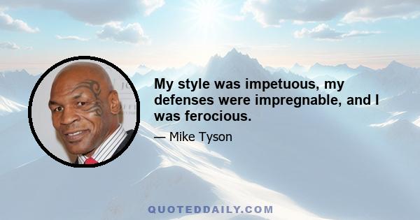 My style was impetuous, my defenses were impregnable, and I was ferocious.