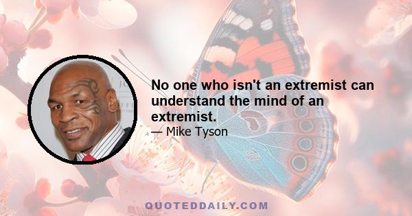 No one who isn't an extremist can understand the mind of an extremist.