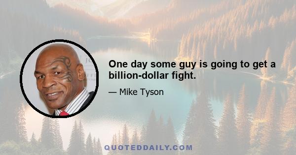 One day some guy is going to get a billion-dollar fight.