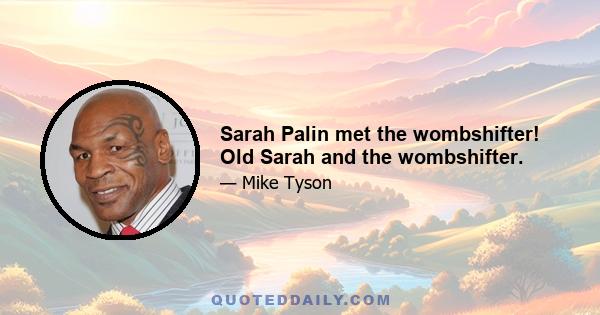 Sarah Palin met the wombshifter! Old Sarah and the wombshifter.