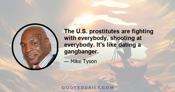 The U.S. prostitutes are fighting with everybody, shooting at everybody. It's like dating a gangbanger.