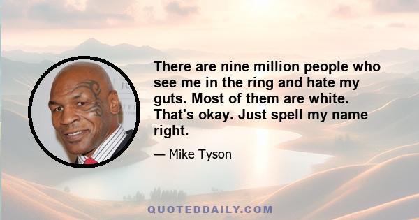 There are nine million people who see me in the ring and hate my guts. Most of them are white. That's okay. Just spell my name right.