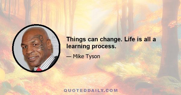 Things can change. Life is all a learning process.