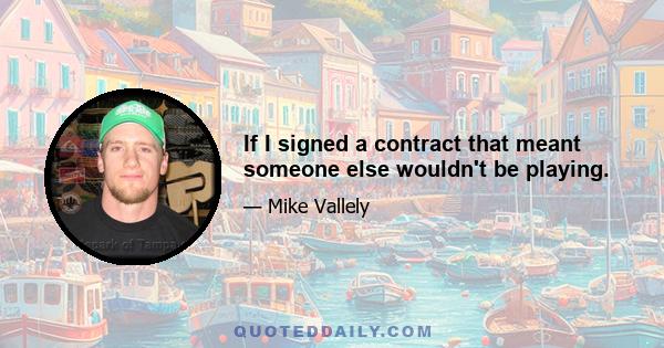 If I signed a contract that meant someone else wouldn't be playing.