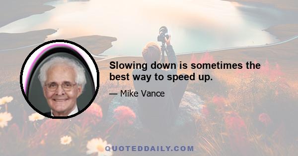 Slowing down is sometimes the best way to speed up.