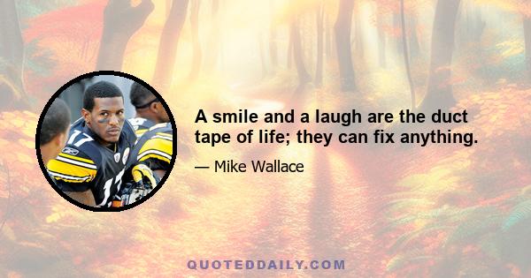 A smile and a laugh are the duct tape of life; they can fix anything.