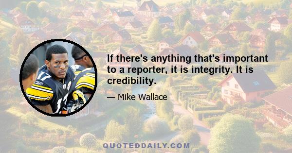 If there's anything that's important to a reporter, it is integrity. It is credibility.