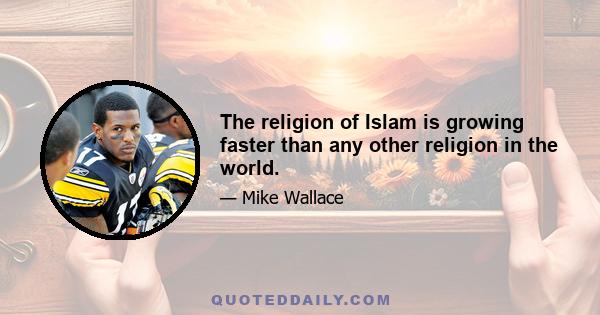 The religion of Islam is growing faster than any other religion in the world.