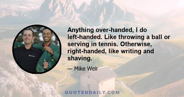 Anything over-handed, I do left-handed. Like throwing a ball or serving in tennis. Otherwise, right-handed, like writing and shaving.