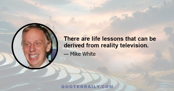 There are life lessons that can be derived from reality television.