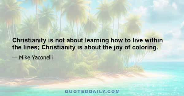 Christianity is not about learning how to live within the lines; Christianity is about the joy of coloring.