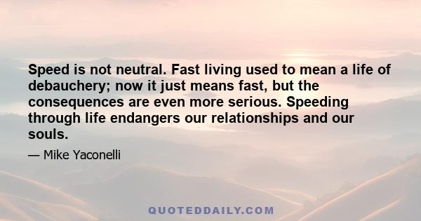 Speed is not neutral. Fast living used to mean a life of debauchery; now it just means fast, but the consequences are even more serious. Speeding through life endangers our relationships and our souls.