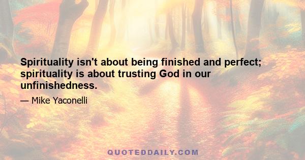 Spirituality isn't about being finished and perfect; spirituality is about trusting God in our unfinishedness.