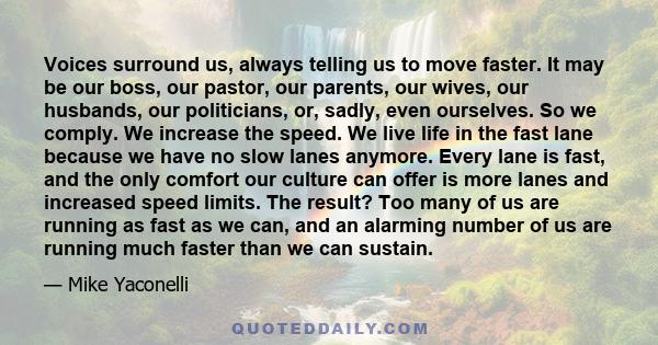 Voices surround us, always telling us to move faster. It may be our boss, our pastor, our parents, our wives, our husbands, our politicians, or, sadly, even ourselves. So we comply. We increase the speed. We live life