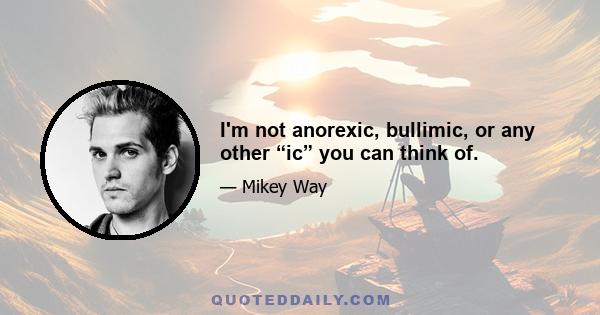 I'm not anorexic, bullimic, or any other “ic” you can think of.