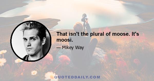 That isn't the plural of moose. It's moosi.