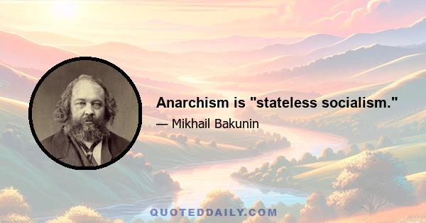 Anarchism is stateless socialism.