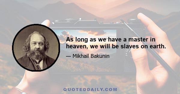 As long as we have a master in heaven, we will be slaves on earth.