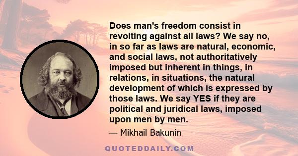 Does man's freedom consist in revolting against all laws? We say no, in so far as laws are natural, economic, and social laws, not authoritatively imposed but inherent in things, in relations, in situations, the natural 