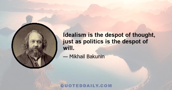 Idealism is the despot of thought, just as politics is the despot of will.