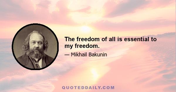 The freedom of all is essential to my freedom.