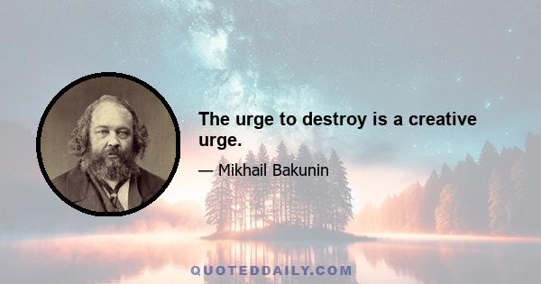 The urge to destroy is a creative urge.