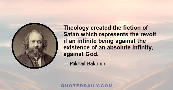 Theology created the fiction of Satan which represents the revolt if an infinite being against the existence of an absolute infinity, against God.