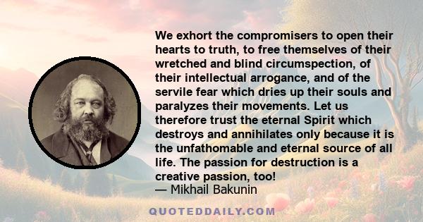 We exhort the compromisers to open their hearts to truth, to free themselves of their wretched and blind circumspection, of their intellectual arrogance, and of the servile fear which dries up their souls and paralyzes