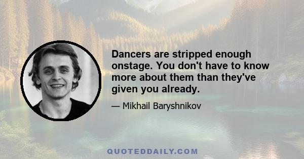 Dancers are stripped enough onstage. You don't have to know more about them than they've given you already.