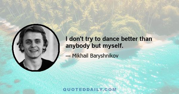 I don't try to dance better than anybody but myself.