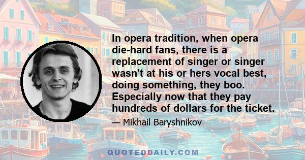 In opera tradition, when opera die-hard fans, there is a replacement of singer or singer wasn't at his or hers vocal best, doing something, they boo. Especially now that they pay hundreds of dollars for the ticket.