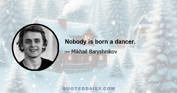 Nobody is born a dancer.