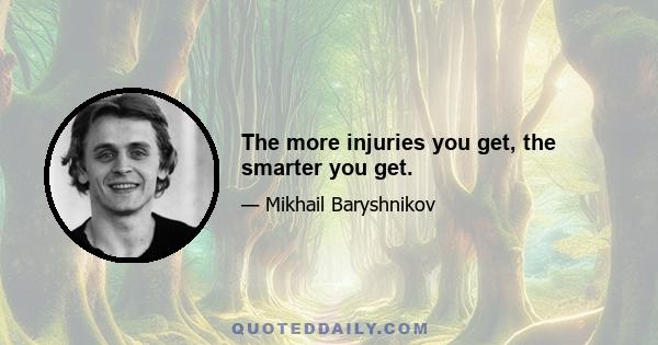 The more injuries you get, the smarter you get.