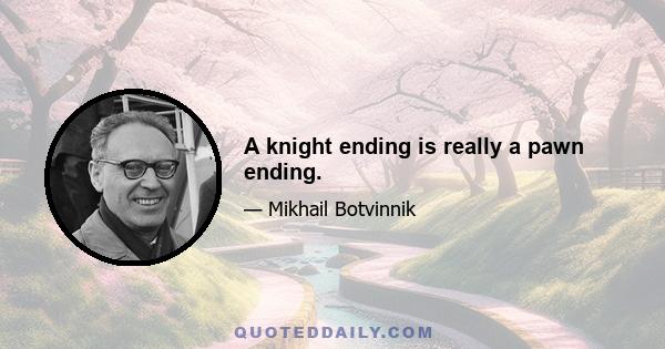 A knight ending is really a pawn ending.