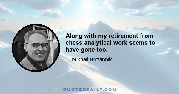 Along with my retirement from chess analytical work seems to have gone too.