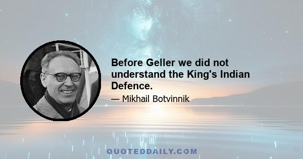 Before Geller we did not understand the King's Indian Defence.