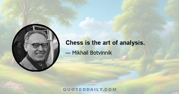 Chess is the art of analysis.