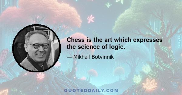 Chess is the art which expresses the science of logic.