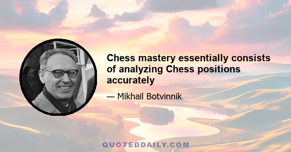 Chess mastery essentially consists of analyzing Chess positions accurately