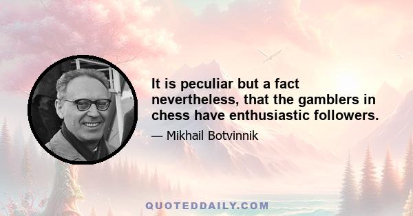 It is peculiar but a fact nevertheless, that the gamblers in chess have enthusiastic followers.